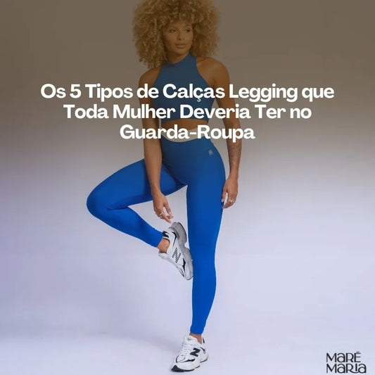 Os 5 Tipos de Calças Legging que Toda Mulher Deveria Ter no Guarda-Roupa